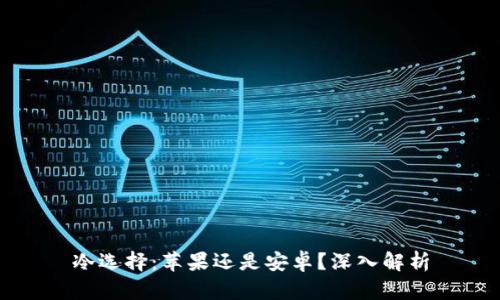 冷选择：苹果还是安卓？深入解析