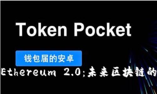 全面解析Ethereum 2.0：未来区块链的革命之路